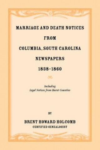 Buch Marriage and Death Notices from Columbia, South Carolina, Newspapers, 1838-1860, including legal notices from burnt counties BRENT H HOLCOMB