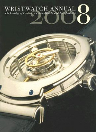 Carte Wristwatch Annual 2008: the Catalog of Producers, Prices, Models, and Specifications I 