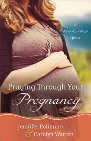 Carte Praying Through Your Pregnancy - A Week-by-Week Guide Jennifer Polimino