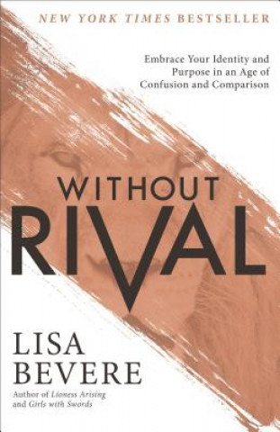 Książka Without Rival - Embrace Your Identity and Purpose in an Age of Confusion and Comparison Lisa Bevere