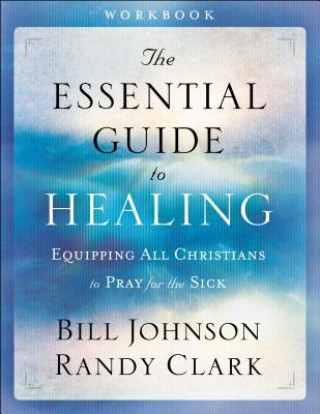 Knjiga Essential Guide to Healing Workbook - Equipping All Christians to Pray for the Sick Bill Johnson