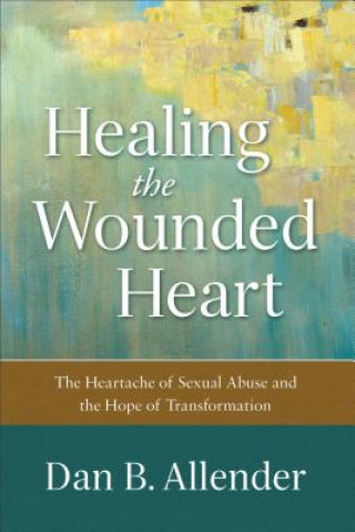 Carte Healing the Wounded Heart - The Heartache of Sexual Abuse and the Hope of Transformation Dan B. Allender