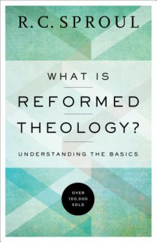 Book What Is Reformed Theology? - Understanding the Basics R C Sproul