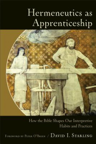 Carte Hermeneutics as Apprenticeship - How the Bible Shapes Our Interpretive Habits and Practices David I Starling