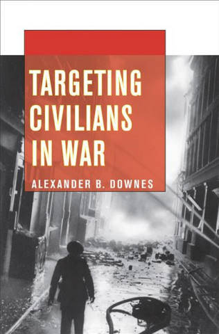 Kniha Targeting Civilians in War Alexander B. Downes