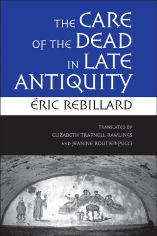 Kniha Care of the Dead in Late Antiquity Eric Rebillard