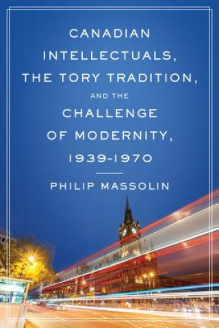 Kniha Canadian Intellectuals, the Tory Tradition, and the Challenge of Modernity, 1939-1970 Philip Massolin