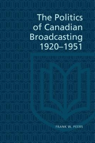Carte Politics of Canadian Broadcasting, 1920-51 Frank W. Peers