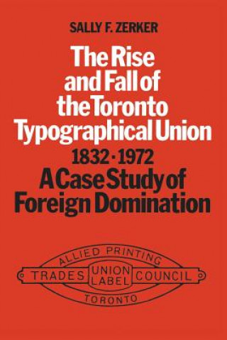 Knjiga Rise and Fall of the Toronto Typographical Union, 1832-1972 Sally F. Zerker