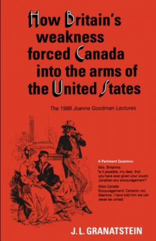 Carte How Britain's Economic, Political, and Military Weakness Forced Canada into the Arms of the United States J. L. Granatstein