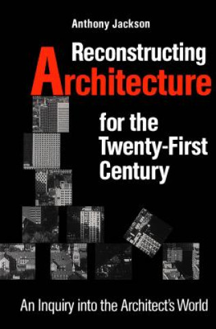 Carte Reconstructing Architecture for the Twenty-first Century Anthony Jackson