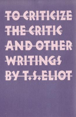 Carte To Criticize the Critic and Other Writings T S Eliot