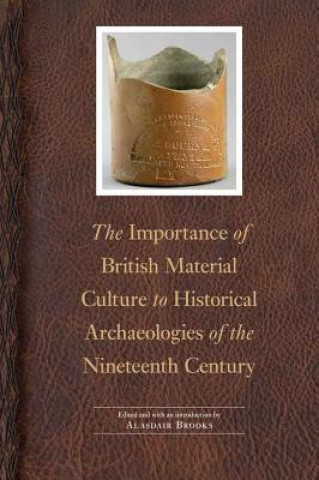 Książka Importance of British Material Culture to Historical Archaeologies of the Nineteenth Century Alasdair Brooks