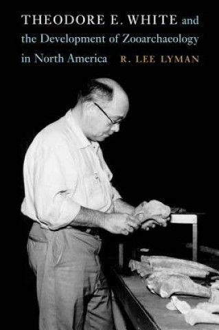 Knjiga Theodore E. White and the Development of Zooarchaeology in North America R. Lee Lyman