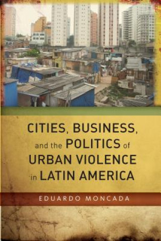 Kniha Cities, Business, and the Politics of Urban Violence in Latin America Eduardo Moncada