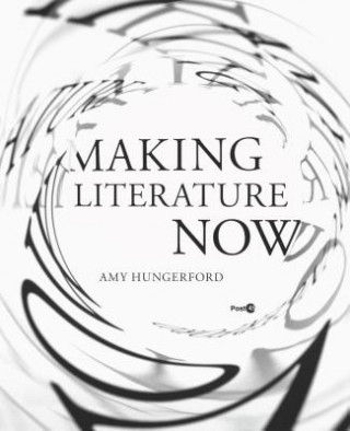 Kniha Making Literature Now Amy Hungerford