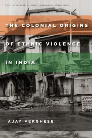 Könyv Colonial Origins of Ethnic Violence in India Ajay Verghese