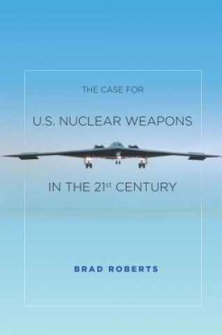 Book Case for U.S. Nuclear Weapons in the 21st Century Brad Roberts