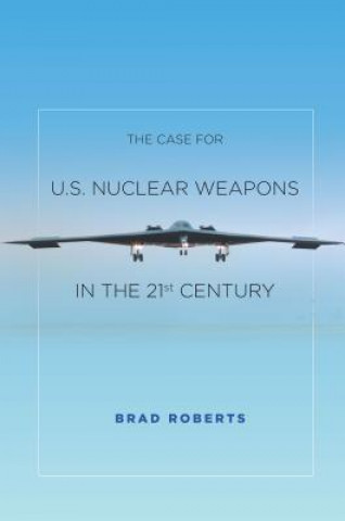 Kniha Case for U.S. Nuclear Weapons in the 21st Century Brad Roberts