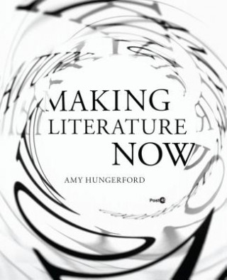 Kniha Making Literature Now Amy Hungerford