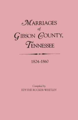 Könyv Marriages of Gibson County, Tennessee, 1824-1860 Edythe Johns Rucker Whitley