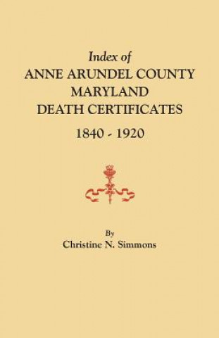 Book Index of Anne Arundel County, Maryland, Death Certificates, 1840-1920 Christine N Simmons