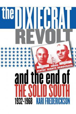 Kniha Dixiecrat Revolt and the End of the Solid South, 1932-1968 Kari Frederickson