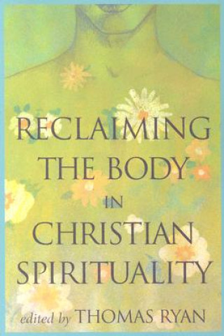 Carte Reclaiming the Body in Christian Spirituality Thomas F. Ryan