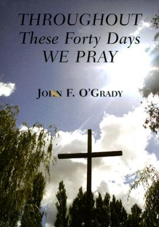 Книга Throughout These Forty Days We Pray John F. O'Grady