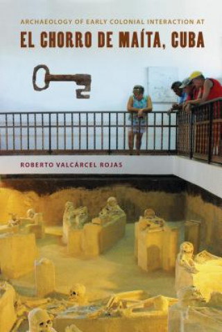 Könyv Archaeology of Early Colonial Interaction at El Chorro de Maita, Cuba Roberto Valcarcel Rojas