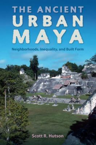 Kniha Ancient Urban Maya Scott R. Hutson