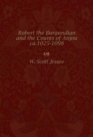 Kniha Robert the Burgundian and the Counts of Anjou, Ca.1025-1098 W.Scott Jessee