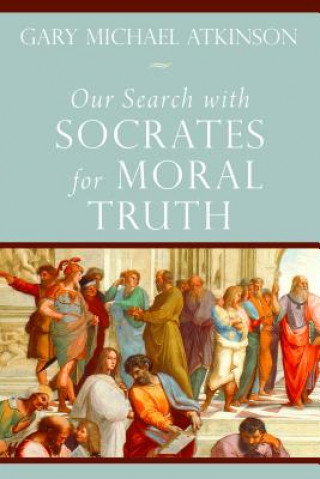 Carte Our Search with Socrates for Moral Truth Gary Michael Atkinson