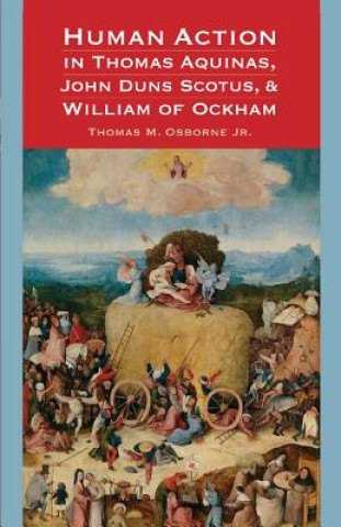 Könyv Human Action in Thomas Aquinas, John Duns Scotus, and William of Ockham Jr Thomas M Osborne