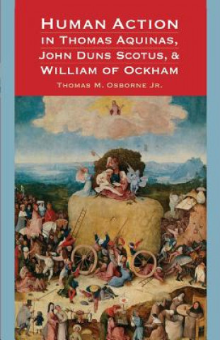 Книга Human Action in Thomas Aquinas, John Duns Scotus, and William of Ockham Jr Thomas M Osborne