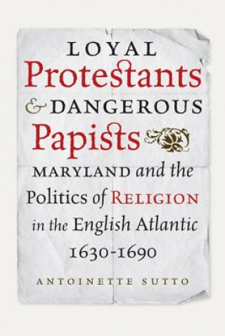 Libro Loyal Protestants and Dangerous Papists Antoinette Sutto