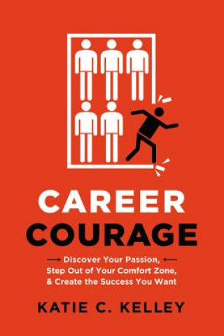 Knjiga Career Courage: Discover Your Passion, Step Out of Your Comfort Zone, and Create the Success You Want Katie C Kelley