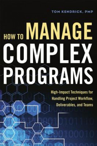 Kniha How to Manage Complex Programs: High-Impact Techniques for Handling Project Workflow, Deliverables, and Teams Kendrick