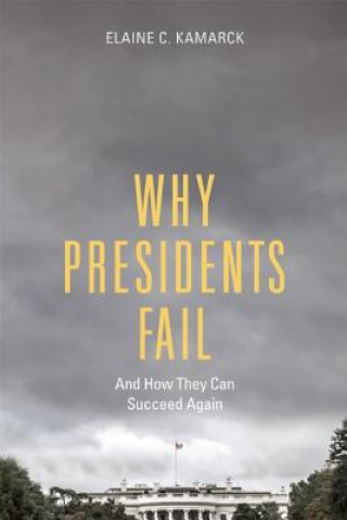 Kniha Why Presidents Fail And How They Can Succeed Again Elaine C. Kamarck