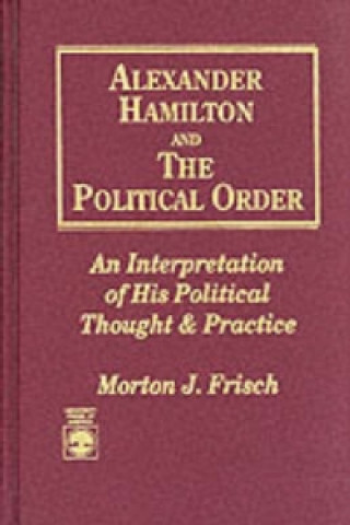 Книга Alexander Hamilton and the Political Order Morton J. Frisch