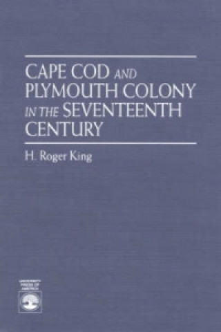 Könyv Cape Cod and Plymouth Colony in the Seventeenth Century H.Roger King