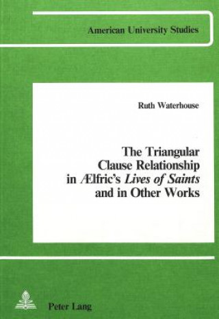 Carte Triangular Clause Relationship in Aelfric's Lives of Saints and in Other Works Ruth Waterhouse