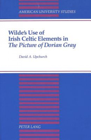 Kniha Wilde's Use of Irish Celtic Elements in The Picture of Dorian Gray David A Upchurch