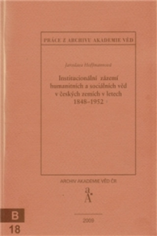 Книга Institucionální zázemí humanitních a sociálních věd v českých zemích v letech 1848-1952 Jaroslava Hoffmannová