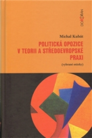 Kniha POLITICKÁ OPOZICE V TEORII A STŘEDOEVROPSKÉ PRAXI Michal Kubát