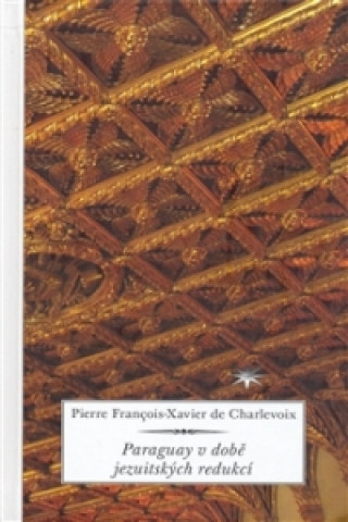 Kniha Paraguay v době jezuitských redukcí Pierre Francois de Charlevoix