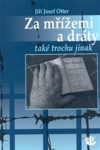 Kniha Za mřížemi a dráty také trochu jinak Jiří J. Otter