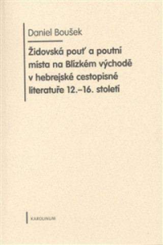 Carte Židovská pouť a poutní místa na Blízkém východě v hebrejské cestopisné literatuře 12.-16. století Daniel Boušek