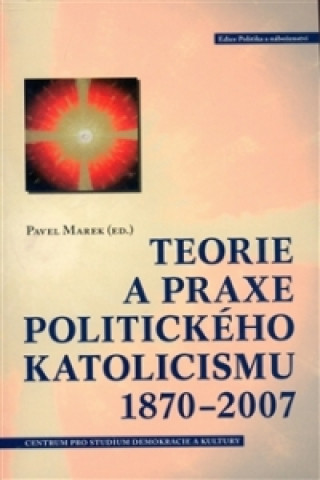 Carte TEORIE A PRAXE POLITICKÉHO KATOLICISMU 1870-2007 Pavel Marek