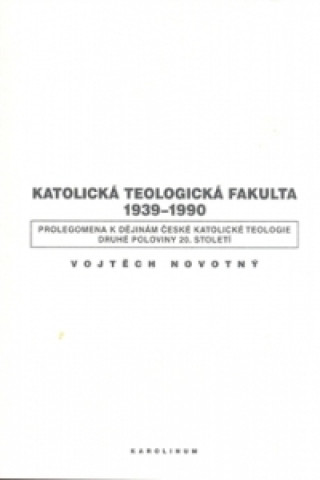 Carte Katolická teologická fakulta 1939-1990 Vojtěch Novotný